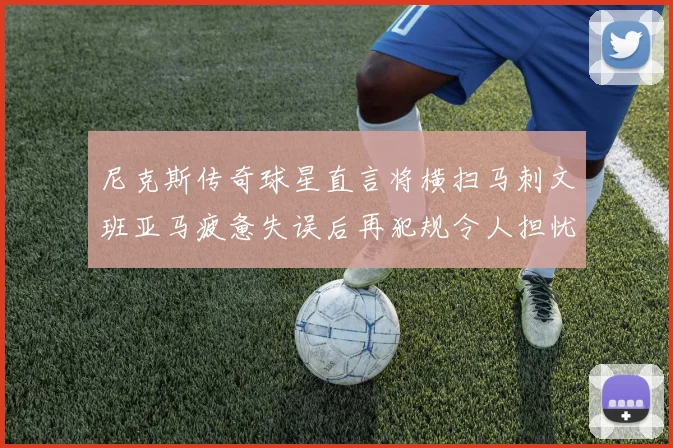 尼克斯传奇球星直言将横扫马刺文班亚马疲惫失误后再犯规令人担忧
