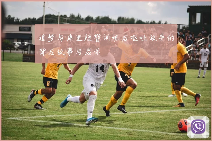 追梦与库里短暂训练后呕吐放弃的背后故事与启示