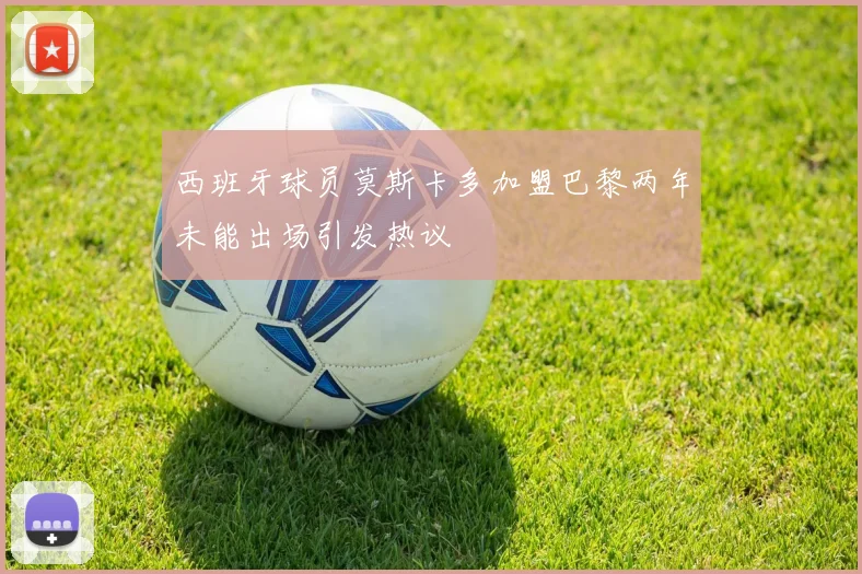 西班牙球员莫斯卡多加盟巴黎两年未能出场引发热议