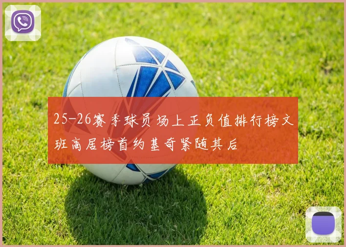 25-26赛季球员场上正负值排行榜文班高居榜首约基奇紧随其后