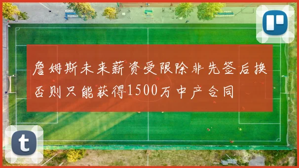 詹姆斯未来薪资受限除非先签后换否则只能获得1500万中产合同