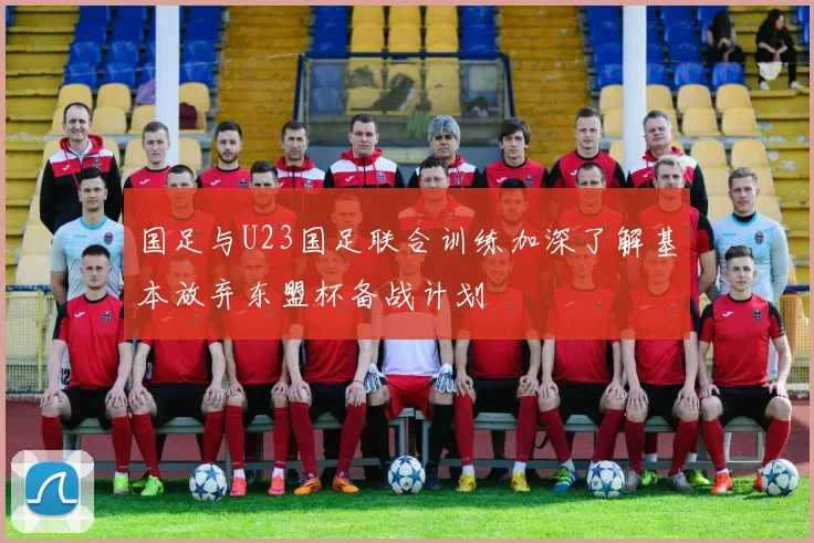 国足与U23国足联合训练加深了解基本放弃东盟杯备战计划