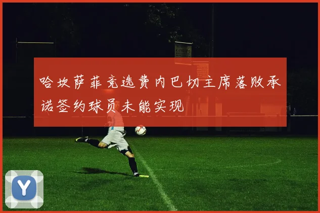 哈坎萨菲竞选费内巴切主席落败承诺签约球员未能实现