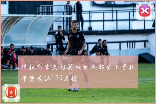 特拉布宗支付奥纳纳大部分工资租借费或达130万镑