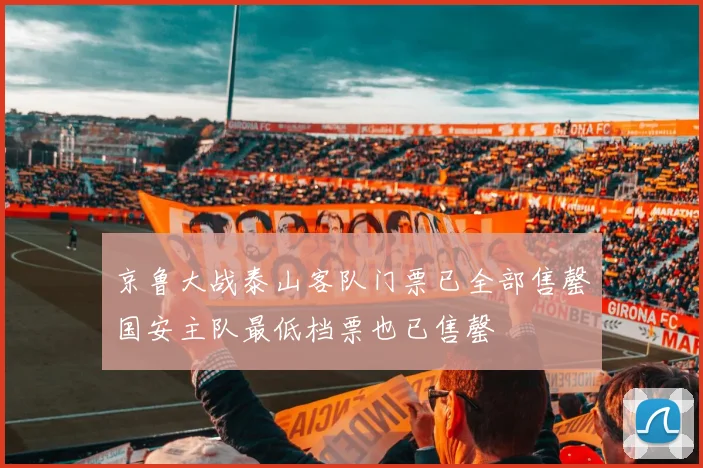京鲁大战泰山客队门票已全部售罄国安主队最低档票也已售罄